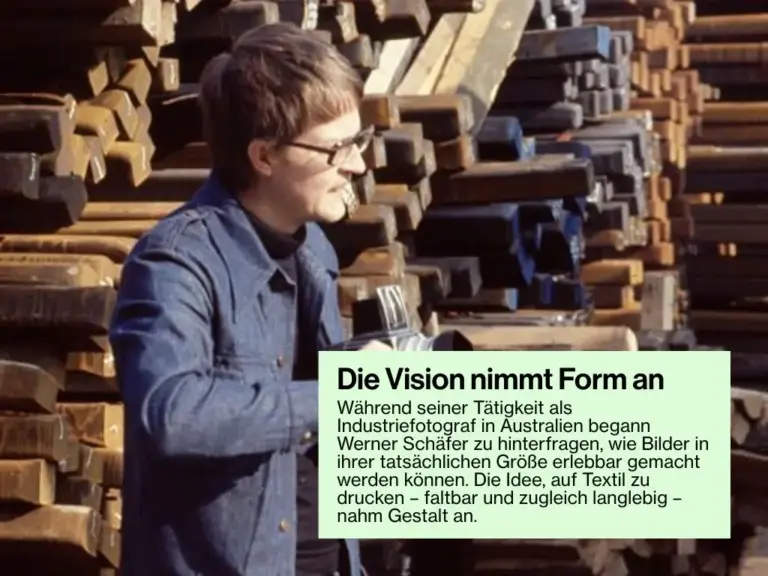 Während seiner Tätigkeit als Industriefotograf in Australien begann Werner Schäfer zu hinterfragen, wie Bilder in ihrer tatsächlichen Größe erlebbar gemacht werden können. Die Idee, auf Textil zu drucken – faltbar und zugleich langlebig – nahm Gestalt an.