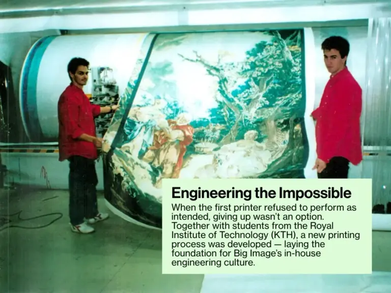 When the first printer refused to perform as intended, giving up wasn’t an option. Together with students from the Royal Institute of Technology (KTH), a new printing process was developed — laying the foundation for Big Image’s in-house engineering culture.
