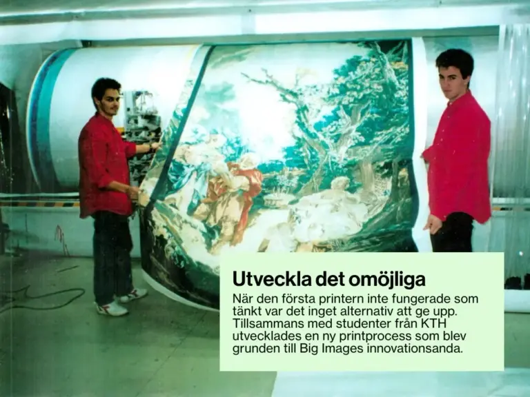 När den första printern inte fungerade som tänkt var det inget alternativ att ge upp. Tillsammans med studenter från KTH utvecklades en ny printprocess som blev grunden till Big Images innovationsanda.